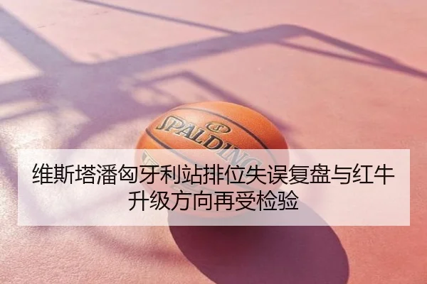 维斯塔潘匈牙利站排位失误复盘与红牛升级方向再受检验