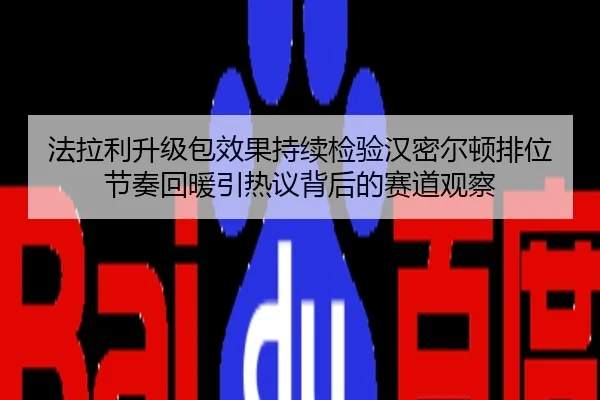 法拉利升级包效果持续检验汉密尔顿排位节奏回暖引热议背后的赛道观察