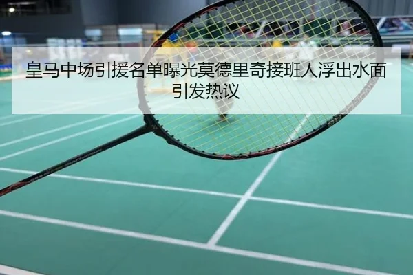 皇马中场引援名单曝光莫德里奇接班人浮出水面引发热议