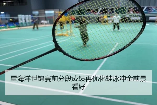 覃海洋世锦赛前分段成绩再优化蛙泳冲金前景看好