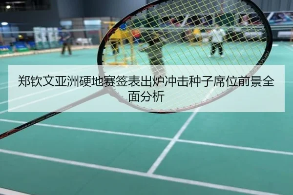 郑钦文亚洲硬地赛签表出炉冲击种子席位前景全面分析