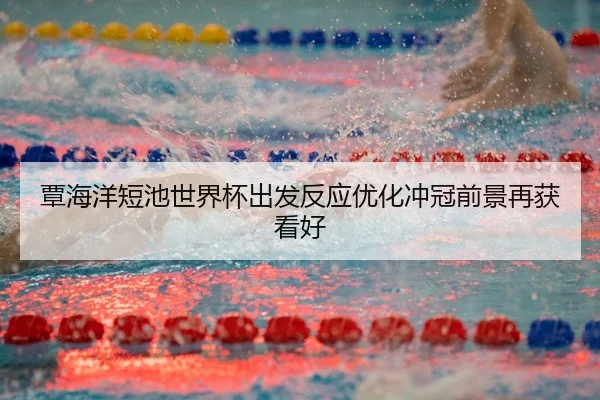 覃海洋短池世界杯出发反应优化冲冠前景再获看好