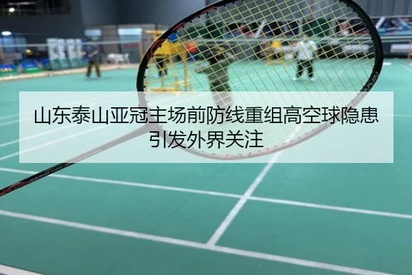 山东泰山亚冠主场前防线重组高空球隐患引发外界关注